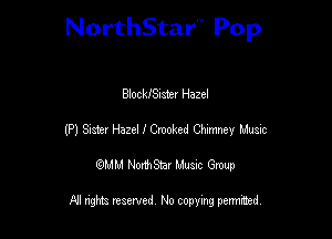 NorthStar'V Pop

BlockISIster Hazel
(P) 8454.21 Hazel I Crooked Otxmey Music
emu NorthStar Music Group

All rights reserved No copying permithed
