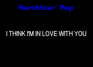 NorthStar'V Pop

I THINK I'M IN LOVE WITH YOU