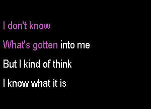 I don't know

Whafs gotten into me

But I kind of think

I know what it is