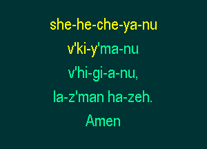 she-he-che-ya-nu

v'ki-y'ma-nu
v'hi-gi-a-nu,
Ia-z'man ha-zeh.
Amen