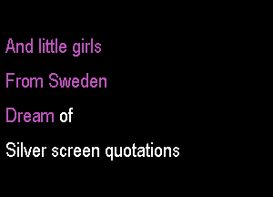 And little girls
From Sweden

Dream of

Silver screen quotations