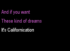 And if you want

These kind of dreams

lfs Californication
