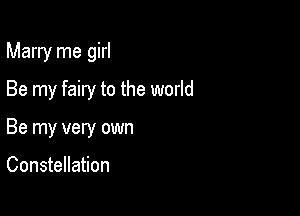Marry me girl

Be my fairy to the world
Be my very own

Constellation