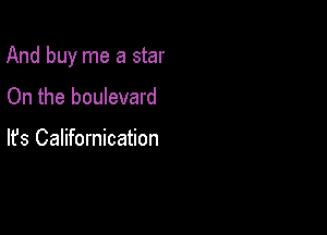 And buy me a star

On the boulevard

lfs Californication