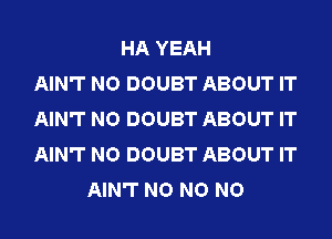 HA YEAH
AIN'T NO DOUBT ABOUT IT
AIN'T NO DOUBT ABOUT IT
AIN'T NO DOUBT ABOUT IT
AIN'T NO NO NO