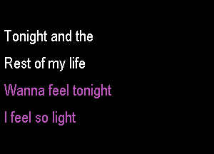 Tonight and the
Rest of my life

Wanna feel tonight

lfeel so light