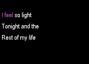 I feel so light
Tonight and the

Rest of my life