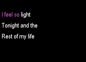 I feel so light
Tonight and the

Rest of my life