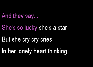 And they say...
She's so lucky she's a star

But she cry cry cries

In her lonely heart thinking