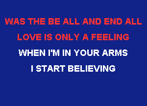 WHEN I'M IN YOUR ARMS

I START BELIEVING