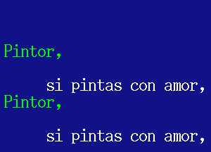 Pinter,

Si pintas con amor,
Plntor,

Si pintas con amor,