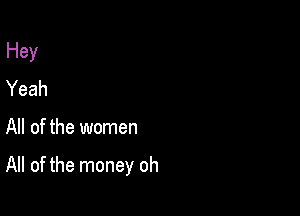 Hey
Yeah

All of the women

All of the money oh