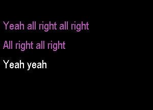 Yeah all right all right
All right all right

Yeah yeah