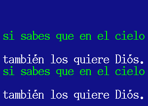 Si sabes que en el Cielo

tambi n los quiere Di6s.
Sl sabes que en el Clelo

tambi n los quiere Di6s.