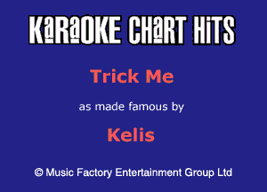 IKEIFBWIKIE BHWT HiTS

Trick Me

as made famous by

Kelis

(5?) Music Factory Entenalnment Group Ltd