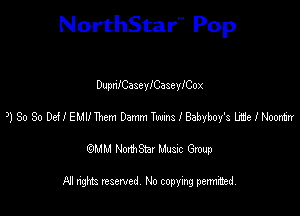 NorthStar'V Pop

DupnICaseyICaseyICox
)1 So So Def! EMU Them Damm Twang I Babyboy's life I Nomtxr
emu NorthStar Music Group

All rights reserved No copying permithed