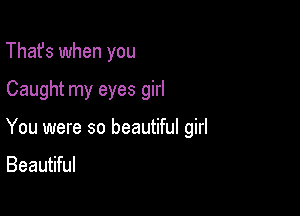 That's when you

Caught my eyes girl

You were so beautiful girl

Beautiful