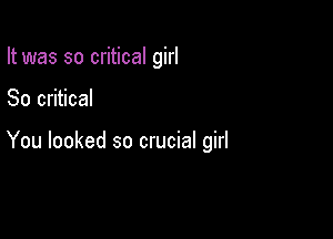 It was so critical girl

80 critical

You looked so crucial girl