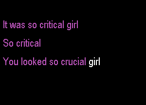 It was so critical girl

80 critical

You looked so crucial girl