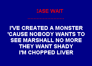 I'VE CREATED A MONSTER
'CAUSE NOBODY WANTS TO
SEE MARSHALL NO MORE
THEY WANT SHADY
I'M CHOPPED LIVER