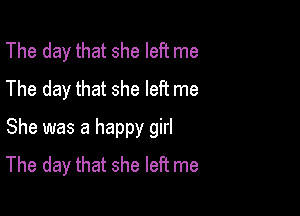 The day that she left me
The day that she left me

She was a happy girl
The day that she left me