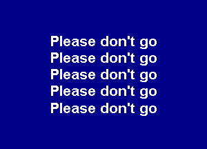 Please don't go
Please don't go

Please don't go
Please don't go

Please don't go