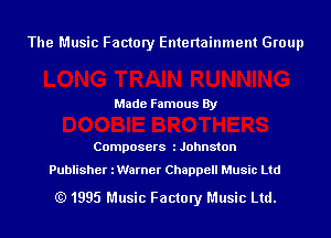 The Music Factory Entertainment Group

Made Famous By

Composers l Johnston

Publisher iWarner Chappell Music Ltd

(Q 1995 Music Factory Music Ltd.