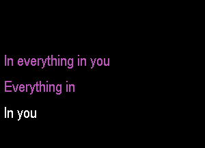 In everything in you

Everything in

In you