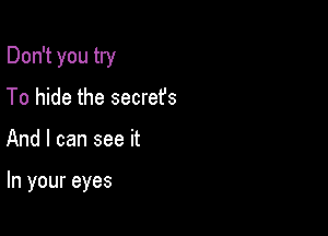 Don't you try

To hide the secret's
And I can see it

In your eyes