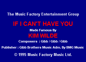 The Music Factory Entertainment Group

Made Famous By

Composers l Gibb IGibb IGibb
Publisher l Gibb Brothers Music Adm. By BMG Music

(Q 1995 Music Factory Music Ltd.