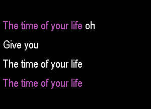 The time of your life oh
Give you

The time of your life

The time of your life