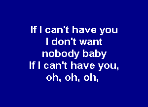 Ifl can't have you
I don't want

nobody baby
lfl can't have you,
oh, oh, oh,