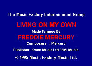 The Music Factory Entertainment Group

Made Famous By

Composers l Mercury

Publisher l Qeen Music Ltd IEMI Music

(Q 1995 Music Factory Music Ltd.