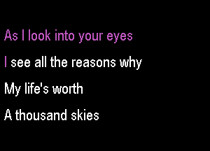 As I look into your eyes

I see all the reasons why

My life's wonh

A thousand skies