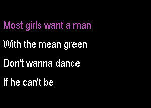 Most girls want a man

With the mean green

Don't wanna dance

If he can't be