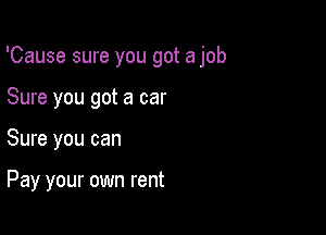 'Cause sure you got a job

Sure you got a car
Sure you can

Pay your own rent