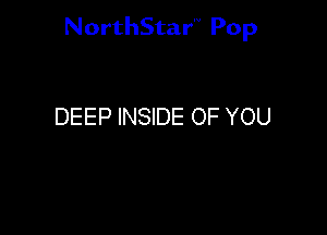 NorthStar'V Pop

DEEP INSIDE OF YOU
