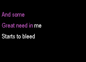 And some

Great need in me

Starts to bleed