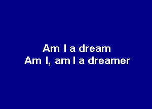 Am I a dream

Am I, am I a dreamer