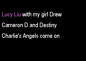 Lucy Liu with my girl Drew

Cameron D and Destiny

Charlie's Angels come on
