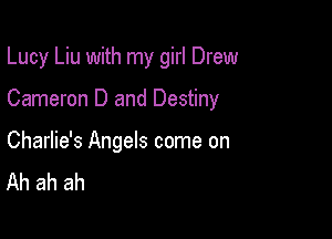 Lucy Liu with my girl Drew

Cameron D and Destiny

Charlie's Angels come on
Ah ah ah