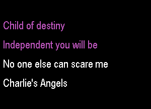 Child of destiny
Independent you will be

No one else can scare me

Charlie's Angels