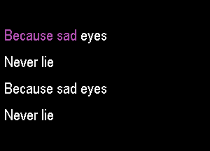 Because sad eyes

Never lie

Because sad eyes

Never lie