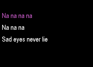 Na na na na

Na na na

Sad eyes never lie