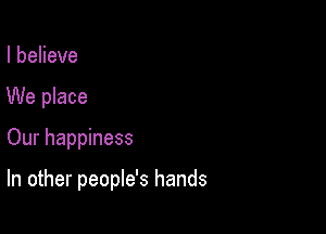IbeHeve
We place

Our happiness

In other people's hands