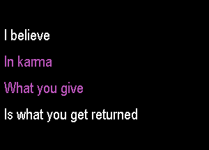 IbeHeve

In karma

What you give

Is what you get returned