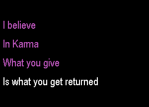 IbeHeve

In Karma

What you give

Is what you get returned