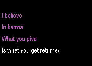 IbeHeve

In karma

What you give

Is what you get returned