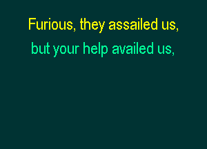 Furious, they assailed us,

but your help availed us,
