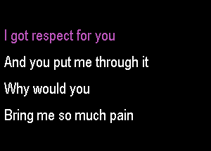 I got respect for you

And you put me through it

Why would you

Bring me so much pain